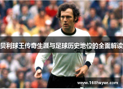 贝利球王传奇生涯与足球历史地位的全面解读