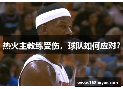 热火主教练受伤，球队如何应对？