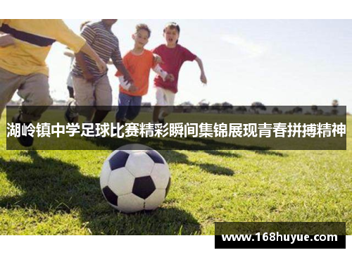 湖岭镇中学足球比赛精彩瞬间集锦展现青春拼搏精神