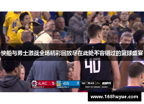 快船与勇士激战全场精彩回放尽在此处不容错过的篮球盛宴