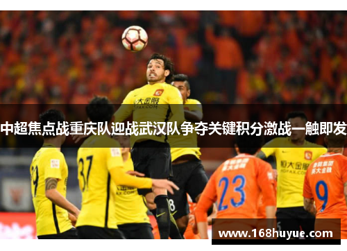中超焦点战重庆队迎战武汉队争夺关键积分激战一触即发