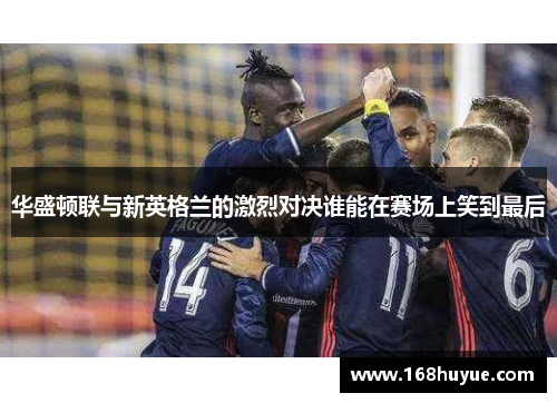 华盛顿联与新英格兰的激烈对决谁能在赛场上笑到最后
