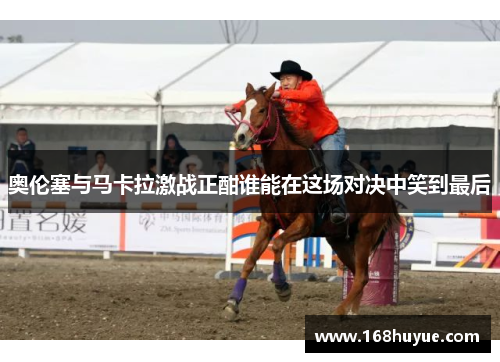 奥伦塞与马卡拉激战正酣谁能在这场对决中笑到最后