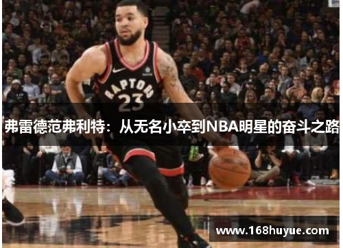弗雷德范弗利特：从无名小卒到NBA明星的奋斗之路