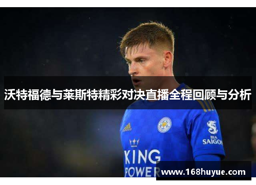 沃特福德与莱斯特精彩对决直播全程回顾与分析