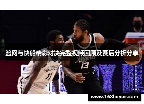 篮网与快船精彩对决完整视频回顾及赛后分析分享