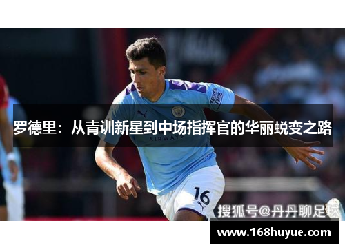 罗德里：从青训新星到中场指挥官的华丽蜕变之路